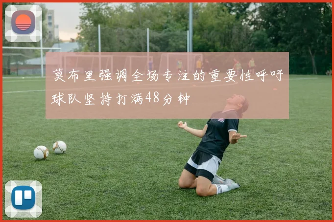 莫布里强调全场专注的重要性呼吁球队坚持打满48分钟