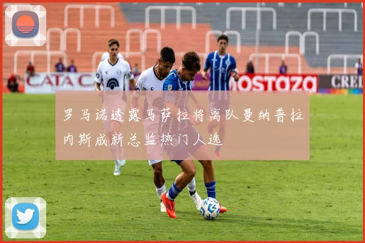 罗马诺透露马萨拉将离队曼纳普拉内斯成新总监热门人选