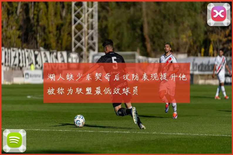 湖人缺少东契奇后攻防表现提升他被称为联盟最低效球员
