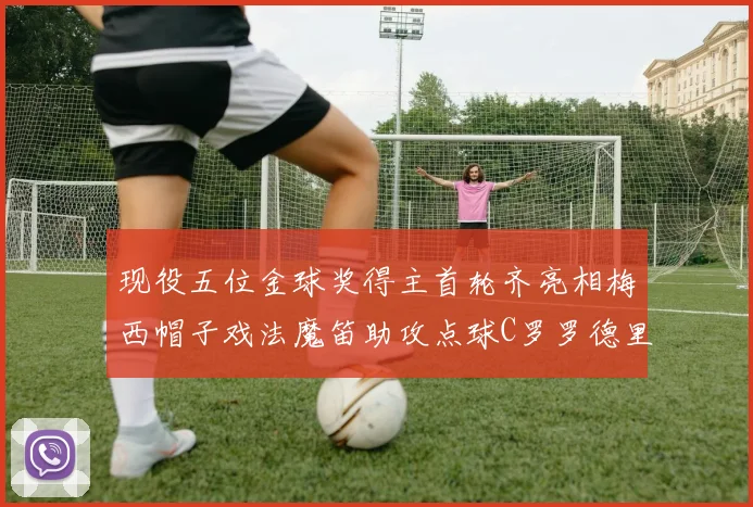 现役五位金球奖得主首轮齐亮相梅西帽子戏法魔笛助攻点球C罗罗德里握手言和