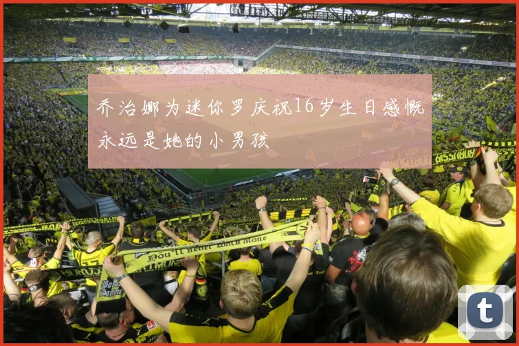 乔治娜为迷你罗庆祝16岁生日感慨永远是她的小男孩