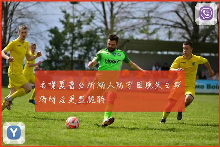 名嘴夏普分析湖人防守困境失去斯玛特后更显脆弱