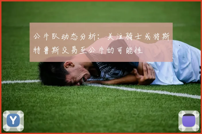公牛队动态分析：关注骑士或将斯特鲁斯交易至公牛的可能性