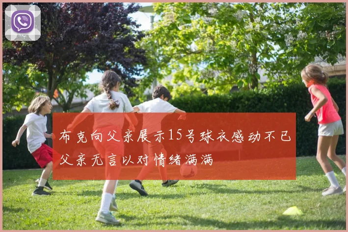 布克向父亲展示15号球衣感动不已父亲无言以对情绪满满