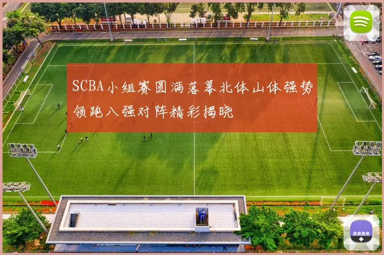 SCBA小组赛圆满落幕北体山体强势领跑八强对阵精彩揭晓