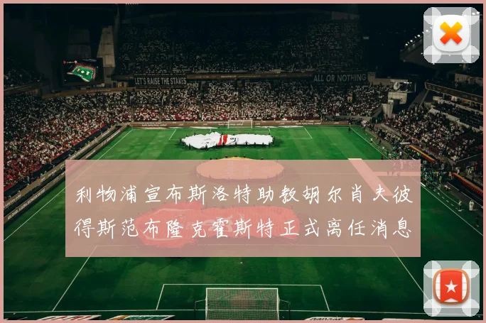 利物浦宣布斯洛特助教胡尔肖夫彼得斯范布隆克霍斯特正式离任消息